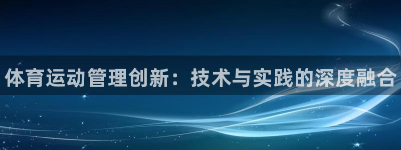 凯发官网下载软件：体育运动管理创新：技术与实践的深度