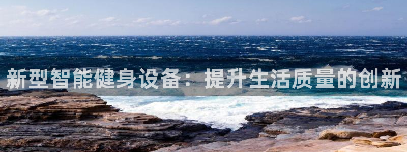 凯发官网下载平台假的吗是真的吗吗：新型智能健身设备：