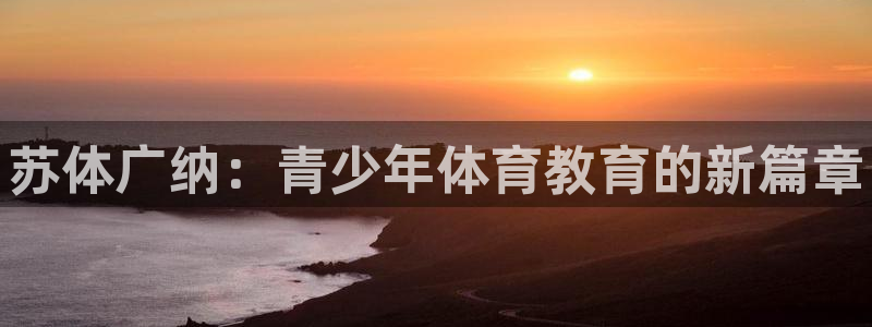 凯发官网下载招商电话是多少啊：苏体广纳：青少年体育教