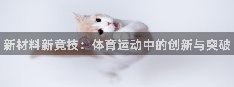 凯发官网下载官方客服电话：新材料新竞技：体育运动中的