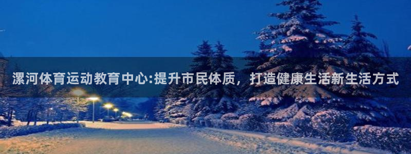 凯发官网下载招商电话是多少：漯河体育运动教育中心:提