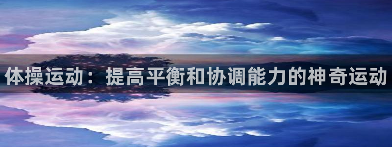 海南凯发官网下载：体操运动：提高平衡和协调能力的神奇