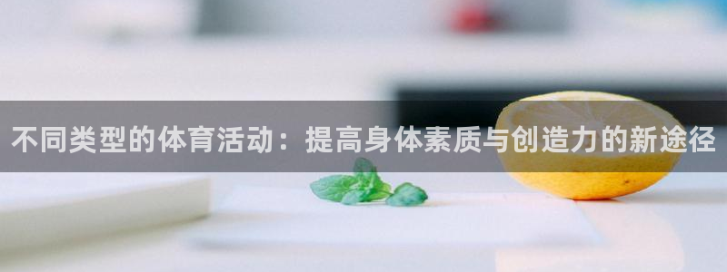凯发官方正版app集团简介：不同类型的体育活动：提高