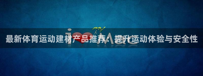 凯发官网下载：最新体育运动建材产品推荐：提升运动体验