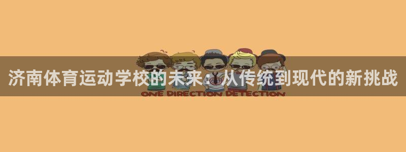 注册凯发官方正版app：济南体育运动学校的未来：从传