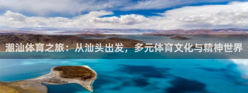 凯发官网下载招商电话地址：潮汕体育之旅：从汕头出发，