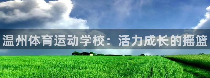 德国凯发官方正版app集团：温州体育运动学校：活力成长的摇篮