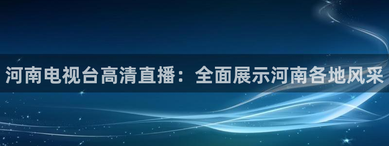 搜球吧手机直播nba直播：河南电视台高清直播：全面展示河南各地风采